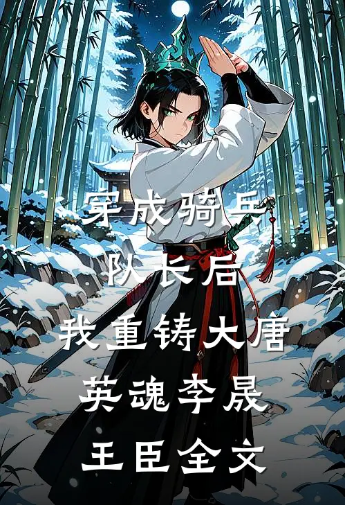 穿成骑兵队长后，我重铸大唐英魂李晟王臣全文