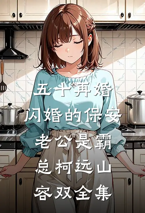 五十再婚，闪婚的保安老公是霸总柯远山容双 全集