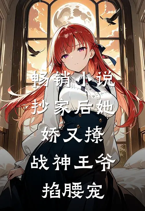 畅销小说抄家后她娇又撩，战神王爷掐腰宠