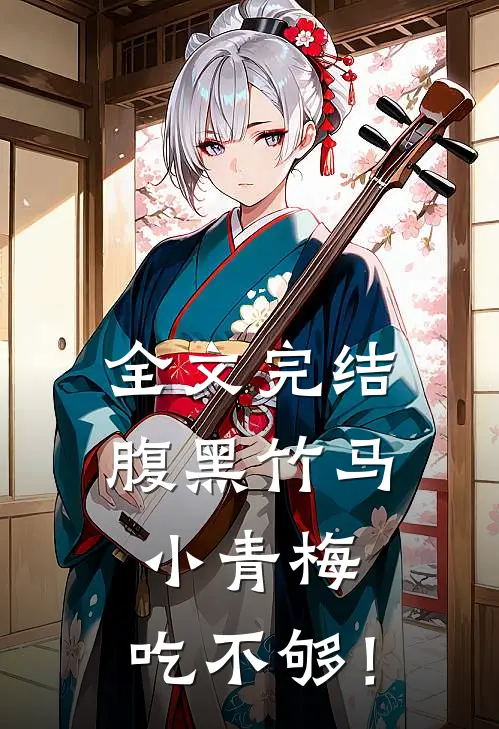 全文完结腹黑竹马：小青梅，吃不够！