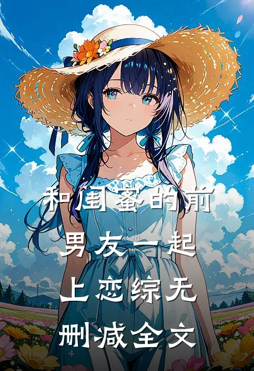 和闺蜜的前男友一起上恋综无删减全文