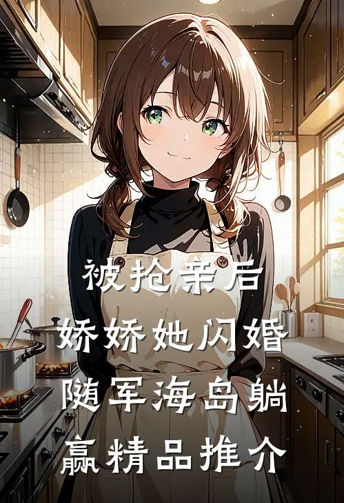 被抢亲后，娇娇她闪婚随军海岛躺赢精品推介