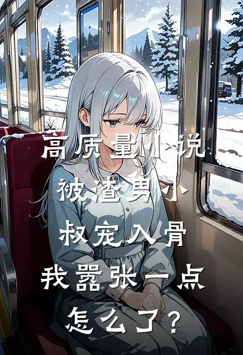 高质量小说被渣男小叔宠入骨，我嚣张一点怎么了？