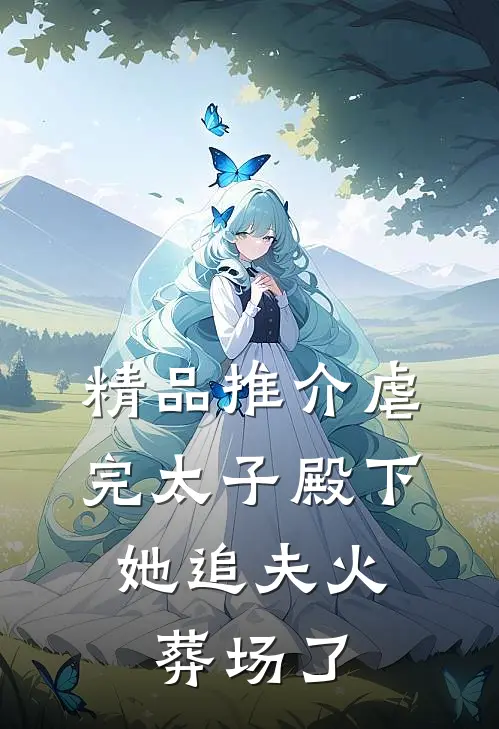 精品推介虐完太子殿下，她追夫火葬场了