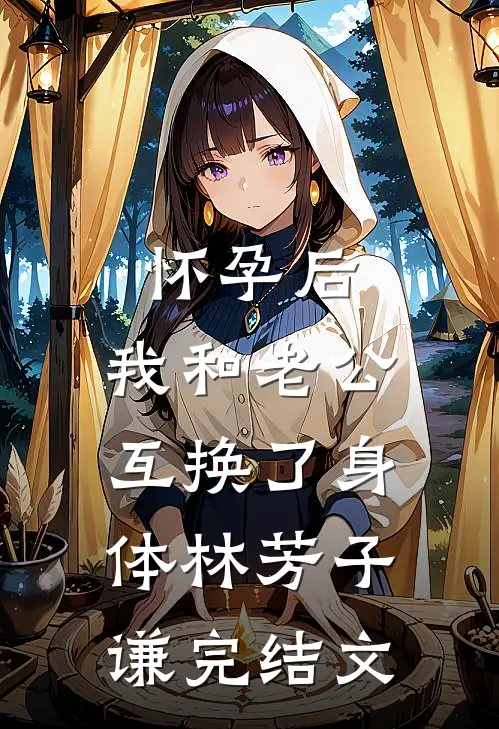 怀孕后，我和老公互换了身体林芳子谦完结文