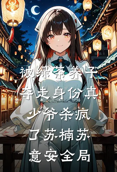 被绿茶养子夺走身份真少爷杀疯了苏楠苏意安全局