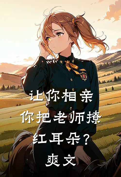 让你相亲，你把老师撩红耳朵？爽文