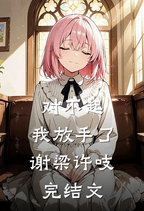 对不起，我放手了谢梁许吱完结文