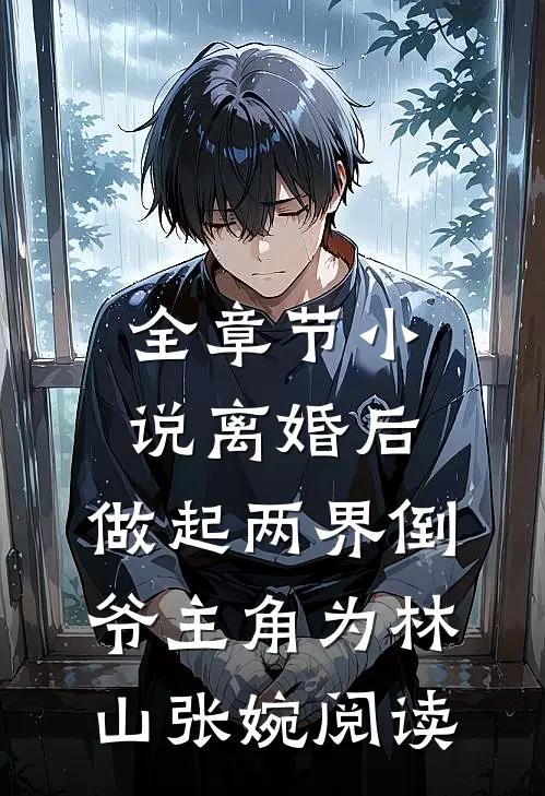 全章节小说离婚后，做起两界倒爷主角为林山张婉阅读