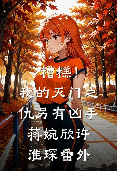 糟糕！我的灭门之仇另有凶手蒋婉欣许淮琛番外