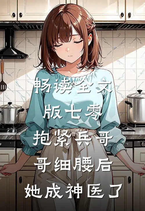 畅读全文版七零：抱紧兵哥哥细腰后，她成神医了