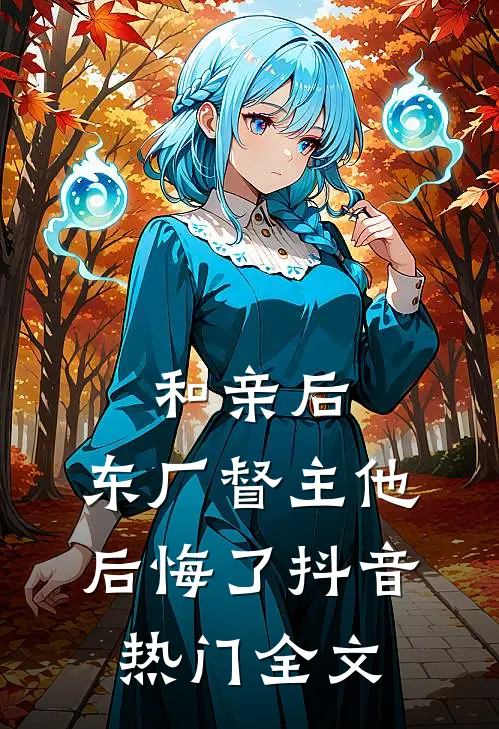 和亲后，东厂督主他后悔了抖音热门全文