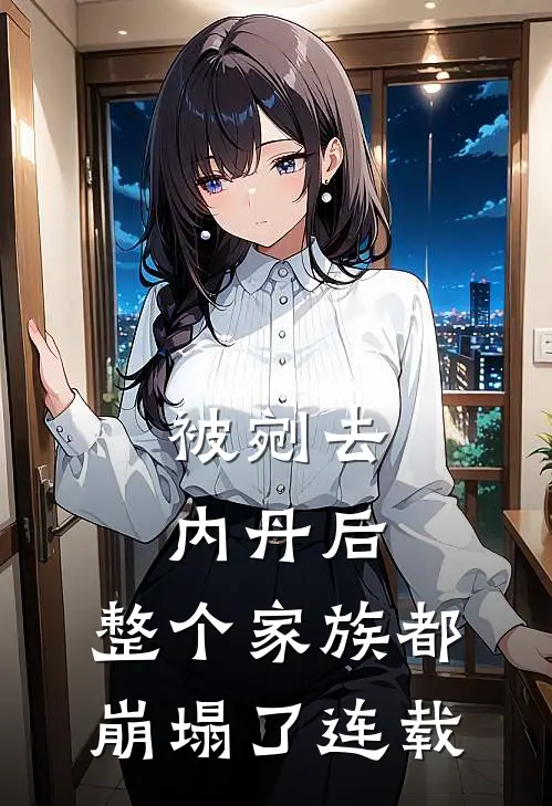 被剜去内丹后，整个家族都崩塌了连载