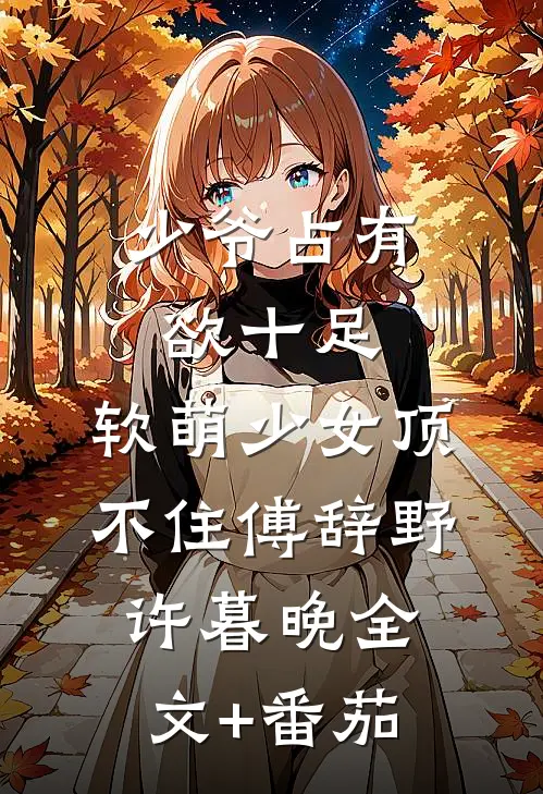 少爷占有欲十足，软萌少女顶不住傅辞野许暮晚全文+番茄
