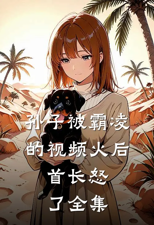 孙子被霸凌的视频火后，首长怒了全集