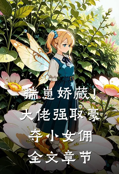 揣崽娇藏！大佬强取豪夺小女佣全文章节