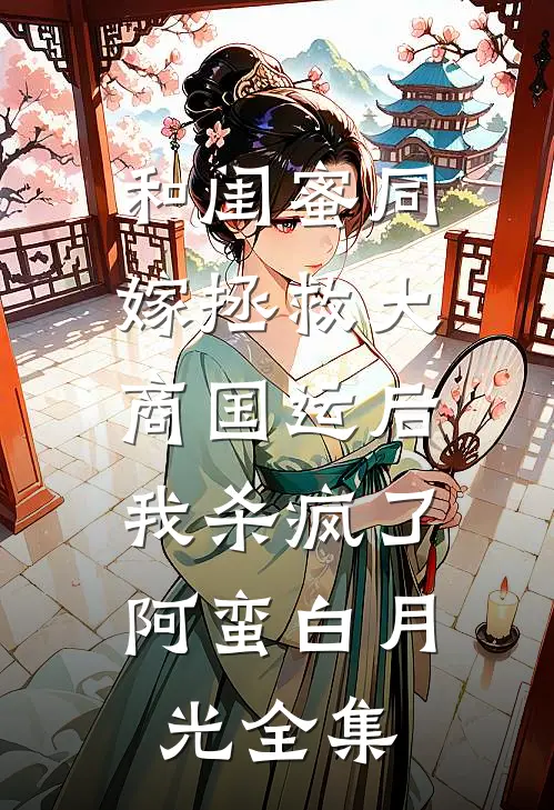 和闺蜜同嫁拯救大商国运后，我杀疯了阿蛮白月光 全集