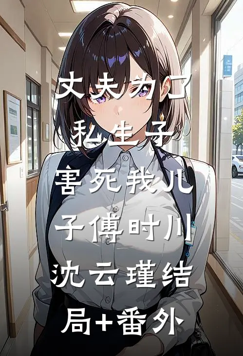 丈夫为了私生子，害死我儿子傅时川沈云瑾结局+番外