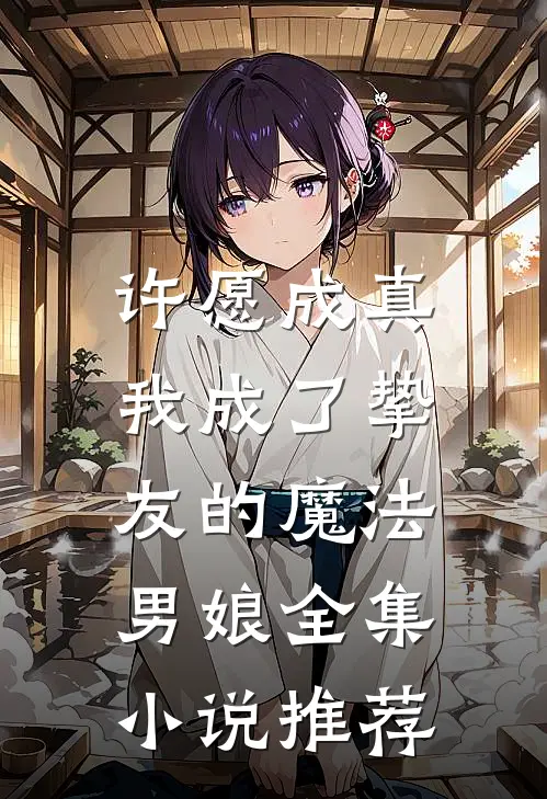 许愿成真,我成了挚友的魔法男娘全集推荐