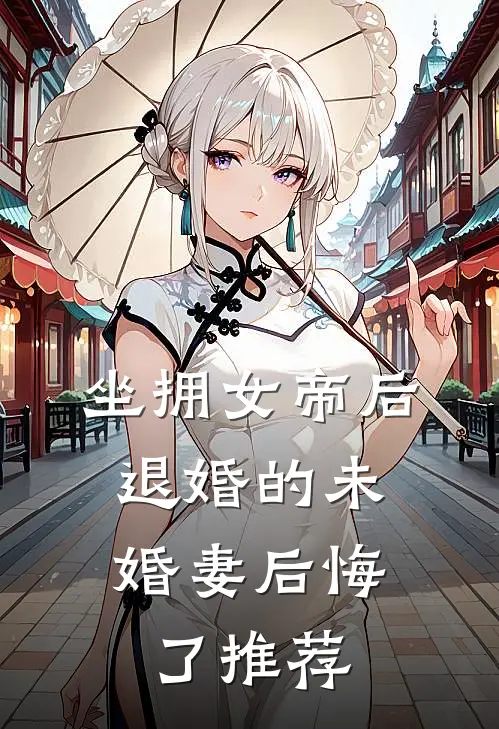 坐拥女帝后，退婚的未婚妻后悔了推荐