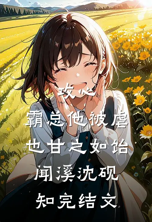 攻心：霸总他被虐也甘之如饴闻溪沈砚知完结文