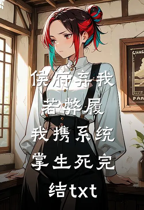 侯府弃我若弊履，我携系统掌生死完结txt