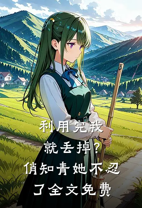 利用完我就丢掉？俏知青她不忍了全文免费