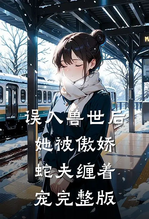 误入兽世后,她被傲娇蛇夫缠着宠完整版免费阅读