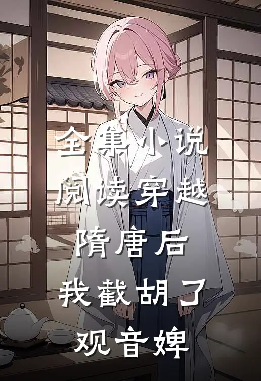 全集小说阅读穿越隋唐后，我截胡了观音婢