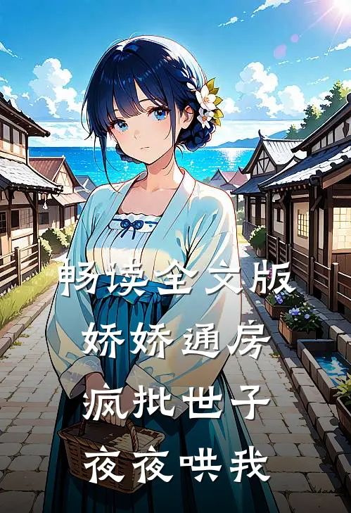 畅读全文版娇娇通房：疯批世子夜夜哄我