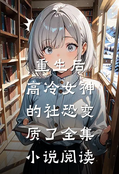 重生后，高冷女神的社恐变质了全集小说阅读
