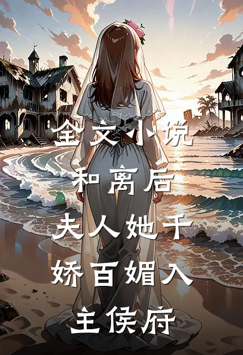 全文小说和离后，夫人她千娇百媚入主侯府