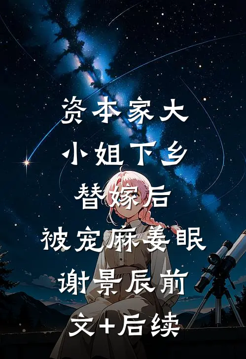 资本家大小姐下乡替嫁后，被宠麻姜眠谢景辰前文+后续