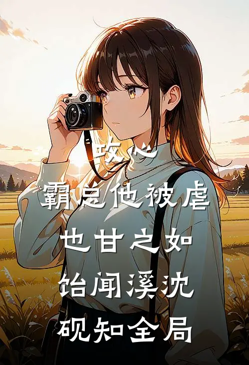 攻心：霸总他被虐也甘之如饴闻溪沈砚知全局