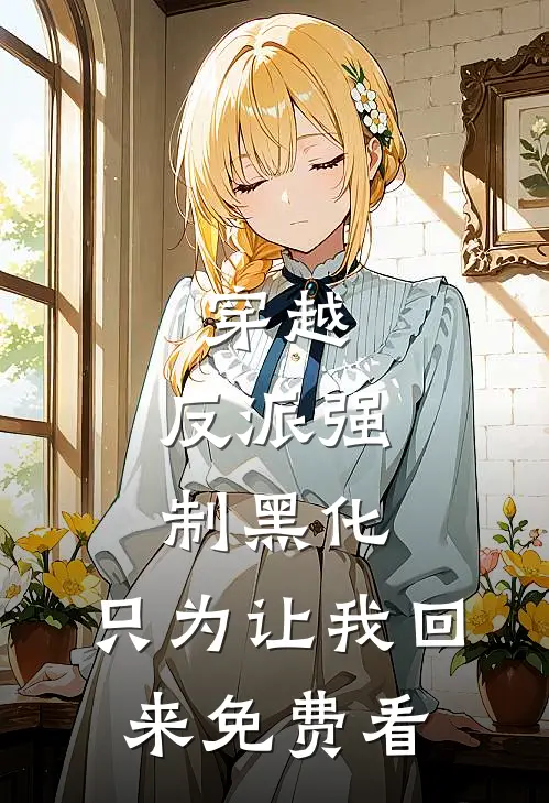 穿越：反派强制黑化，只为让我回来免费看