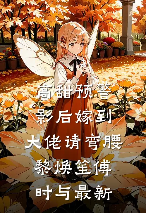 高甜预警：影后嫁到，大佬请弯腰黎焕笙傅时与最新