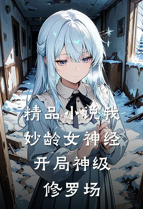 精品小说我，妙龄女神经，开局神级修罗场