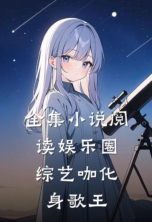 全集小说阅读娱乐圈：综艺咖化身歌王