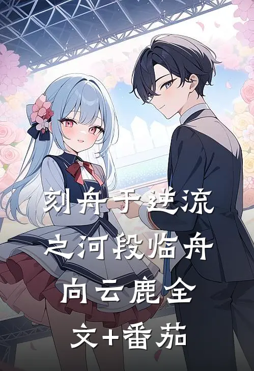 刻舟于逆流之河段临舟向云鹿全文+番茄