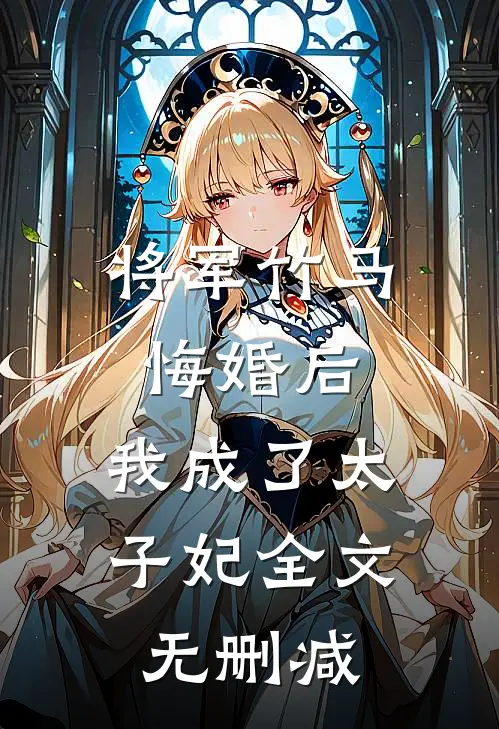 将军竹马悔婚后,我成了太子妃全文无删减免费阅读