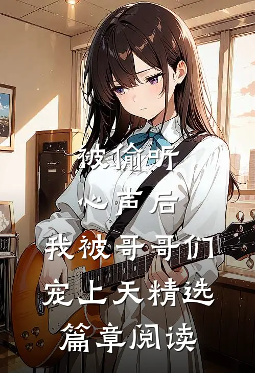被偷听心声后，我被哥哥们宠上天精选篇章阅读