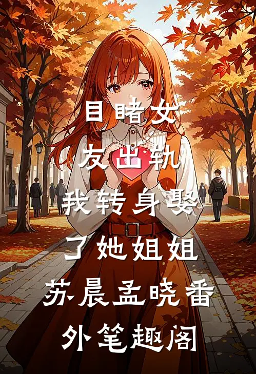 目睹女友出轨，我转身娶了她姐姐：苏晨孟晓番外笔趣阁