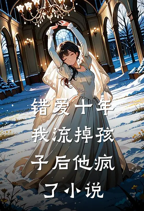 错爱十年,我流掉孩子后他疯了免费阅读