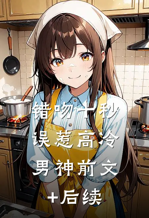 错吻十秒：误惹高冷男神前文+后续