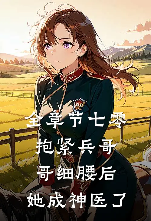 全章节七零：抱紧兵哥哥细腰后，她成神医了