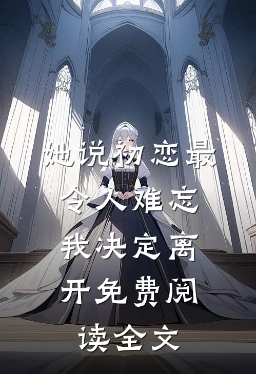 她说初恋最令人难忘，我决定离开免费阅读全文