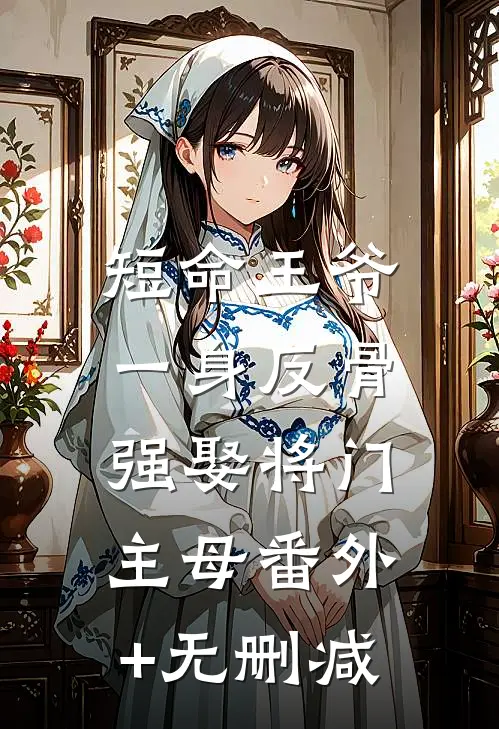 短命王爷一身反骨，强娶将门主母番外+无删减