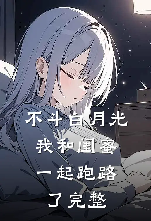不斗白月光，我和闺蜜一起跑路了完整