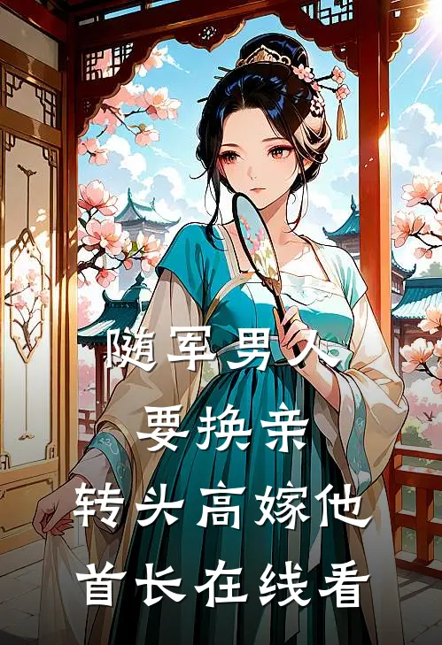 随军男人要换亲，转头高嫁他首长在线看
