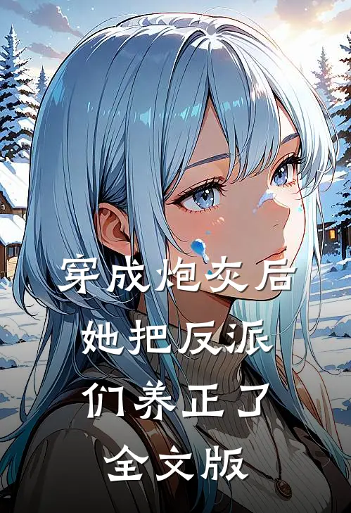 穿成炮灰后，她把反派们养正了全文版